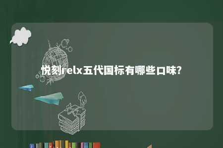 悦刻relx五代国标有哪些口味�？ 